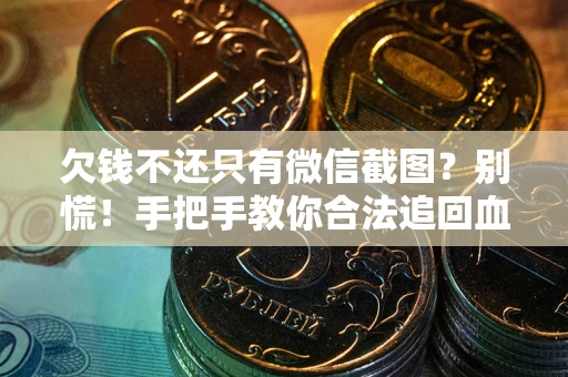 济南欠钱不还只有微信截图？别慌！手把手教你合法追回血汗钱